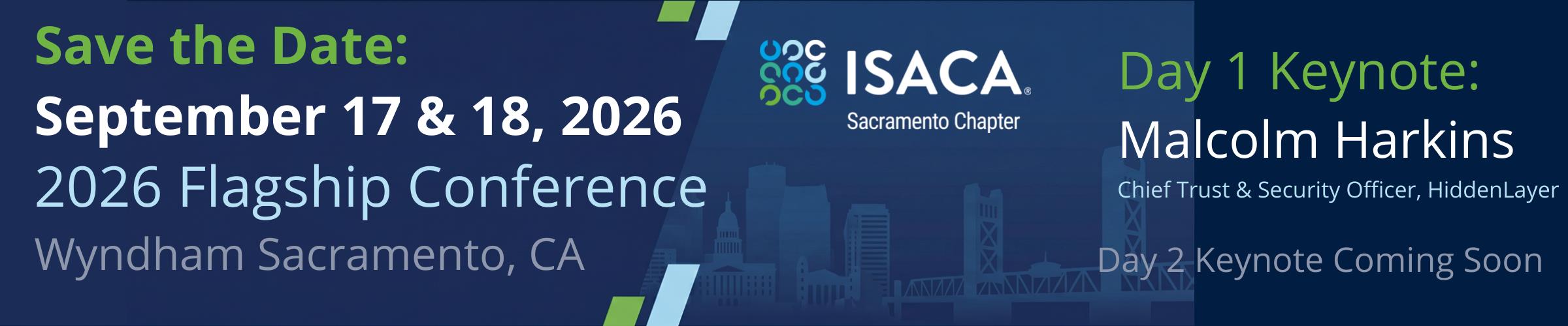 Save the DAte: ISACA Sacramento 2026 Flagship Conference, September 17 & 18, 2026,Wyndham Sacramento, Day 1 keynote speaker Malcolm Harkins, Day 2 keynote coming soon